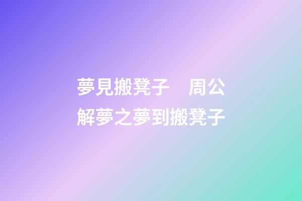 夢見搬凳子　周公解夢之夢到搬凳子